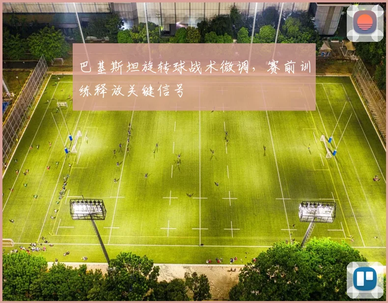 巴基斯坦旋转球战术微调，赛前训练释放关键信号