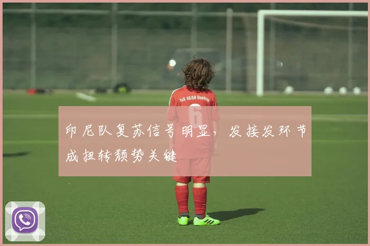 印尼队复苏信号明显，发接发环节成扭转颓势关键