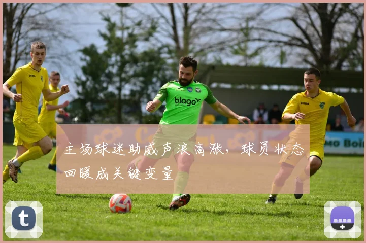 主场球迷助威声浪高涨，球员状态回暖成关键变量
