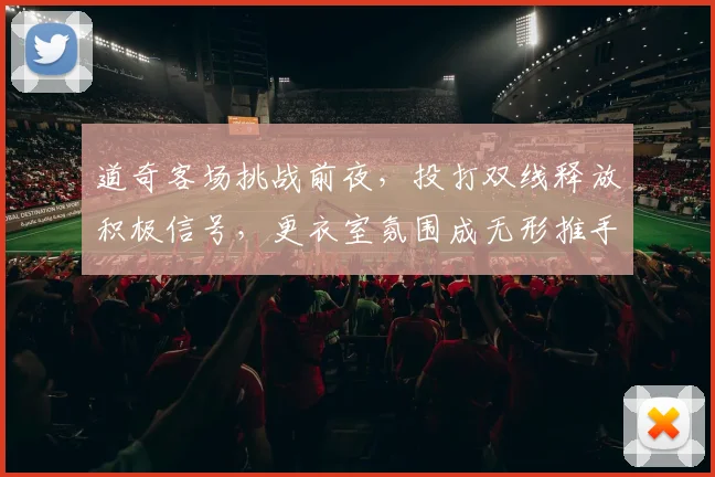 道奇客场挑战前夜，投打双线释放积极信号，更衣室氛围成无形推手
