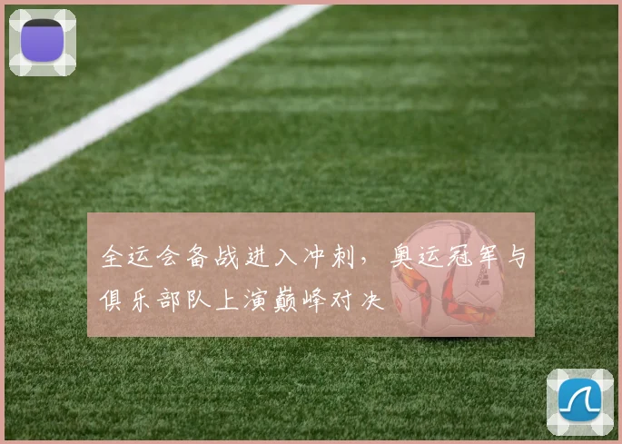 全运会备战进入冲刺，奥运冠军与俱乐部队上演巅峰对决