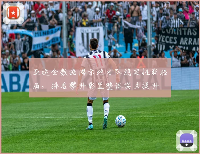 亚运会数据揭示地方队稳定性新格局，排名攀升彰显整体实力提升