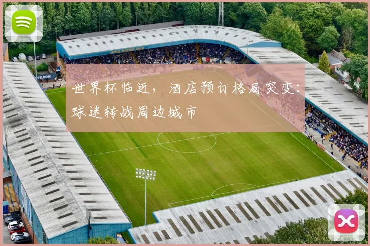 世界杯临近，酒店预订格局突变：球迷转战周边城市