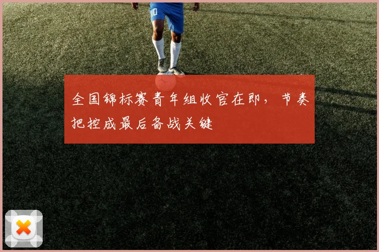 全国锦标赛青年组收官在即，节奏把控成最后备战关键