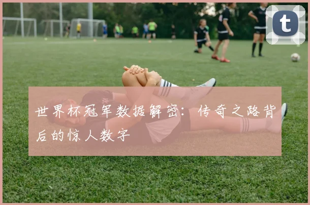 世界杯冠军数据解密：传奇之路背后的惊人数字