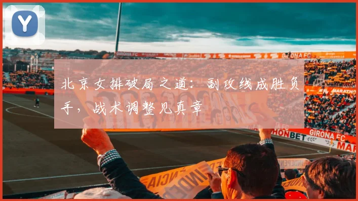 北京女排破局之道：副攻线成胜负手，战术调整见真章