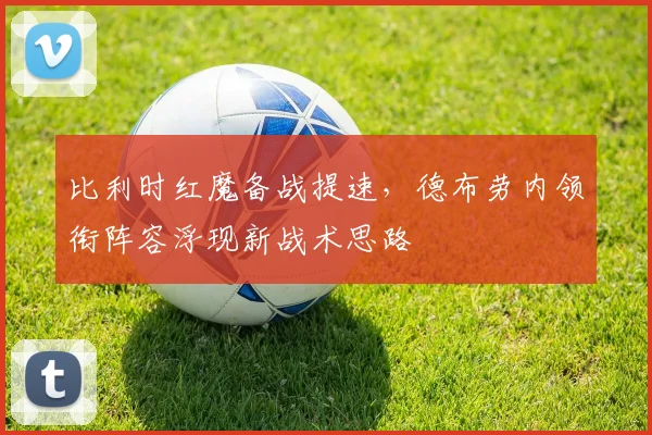 比利时红魔备战提速，德布劳内领衔阵容浮现新战术思路