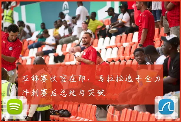 亚锦赛收官在即，马拉松选手全力冲刺赛后总结与突破