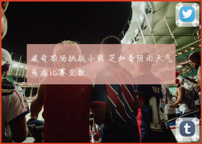 道奇客场挑战小熊 芝加哥阴雨天气或成比赛变数
